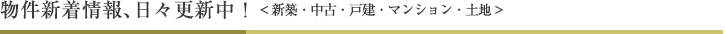 物件新着情報、日々更新中！<新築・中古・戸建・マンション・土地>