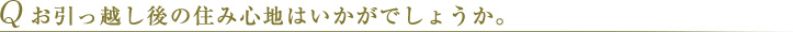 Q お引っ越し後の住み心地はいかがでしょうか。