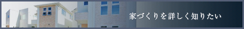 家づくりを詳しく知りたい